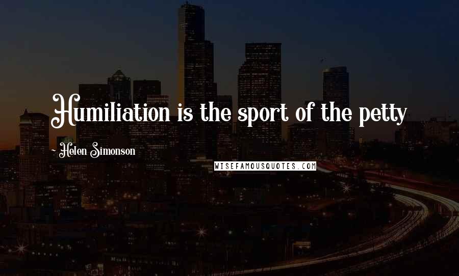 Helen Simonson Quotes: Humiliation is the sport of the petty