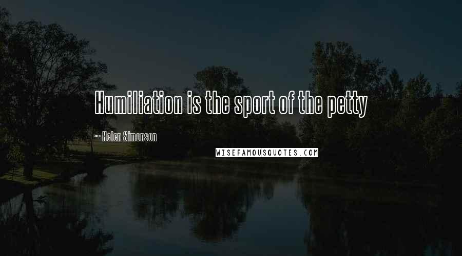 Helen Simonson Quotes: Humiliation is the sport of the petty
