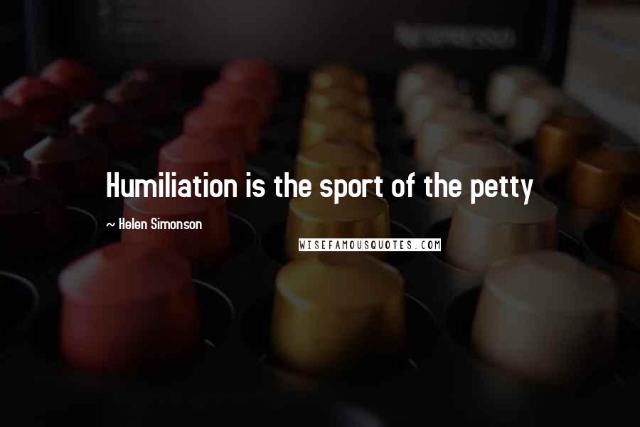 Helen Simonson Quotes: Humiliation is the sport of the petty