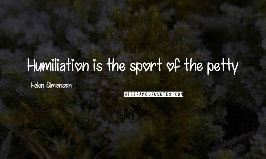 Helen Simonson Quotes: Humiliation is the sport of the petty