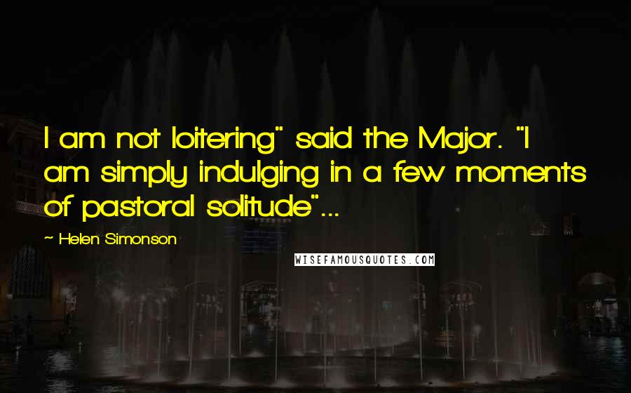 Helen Simonson Quotes: I am not loitering" said the Major. "I am simply indulging in a few moments of pastoral solitude"...