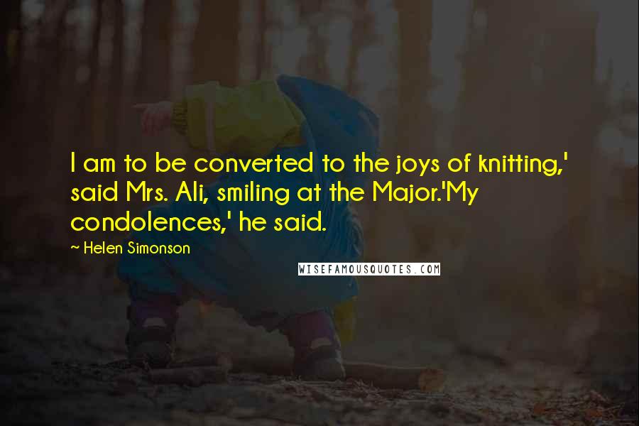 Helen Simonson Quotes: I am to be converted to the joys of knitting,' said Mrs. Ali, smiling at the Major.'My condolences,' he said.