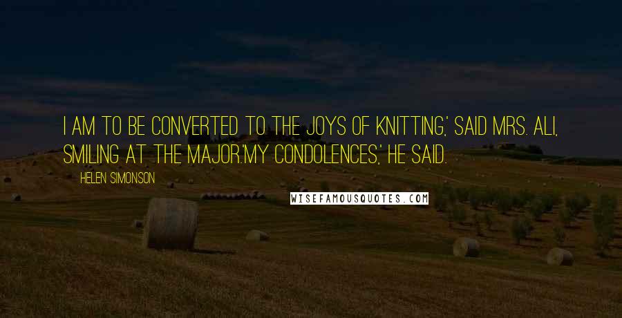 Helen Simonson Quotes: I am to be converted to the joys of knitting,' said Mrs. Ali, smiling at the Major.'My condolences,' he said.