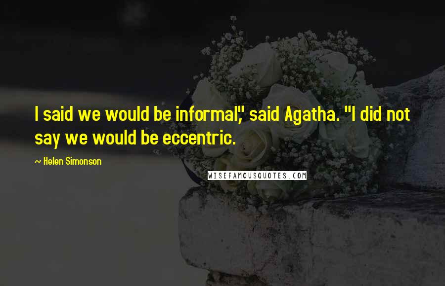 Helen Simonson Quotes: I said we would be informal," said Agatha. "I did not say we would be eccentric.