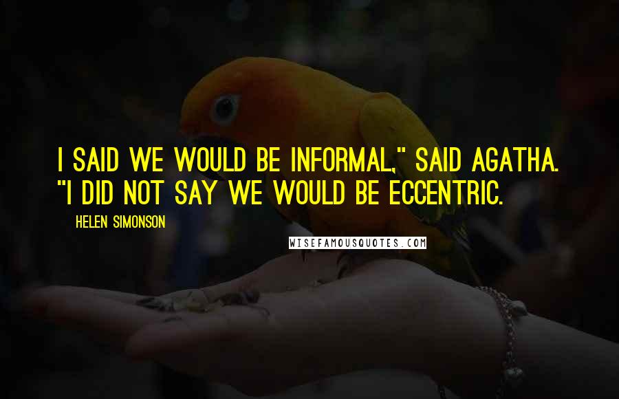 Helen Simonson Quotes: I said we would be informal," said Agatha. "I did not say we would be eccentric.