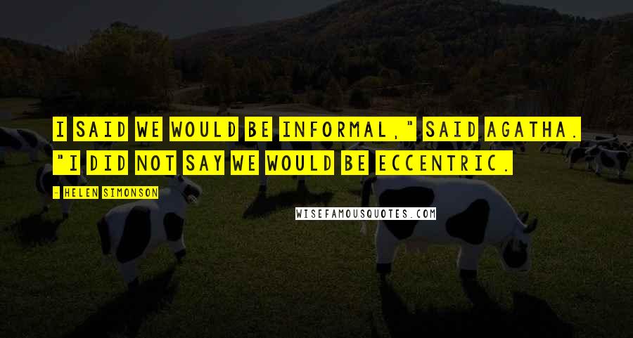 Helen Simonson Quotes: I said we would be informal," said Agatha. "I did not say we would be eccentric.