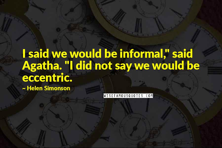 Helen Simonson Quotes: I said we would be informal," said Agatha. "I did not say we would be eccentric.