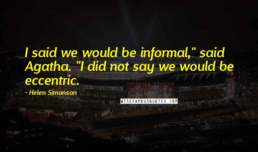 Helen Simonson Quotes: I said we would be informal," said Agatha. "I did not say we would be eccentric.