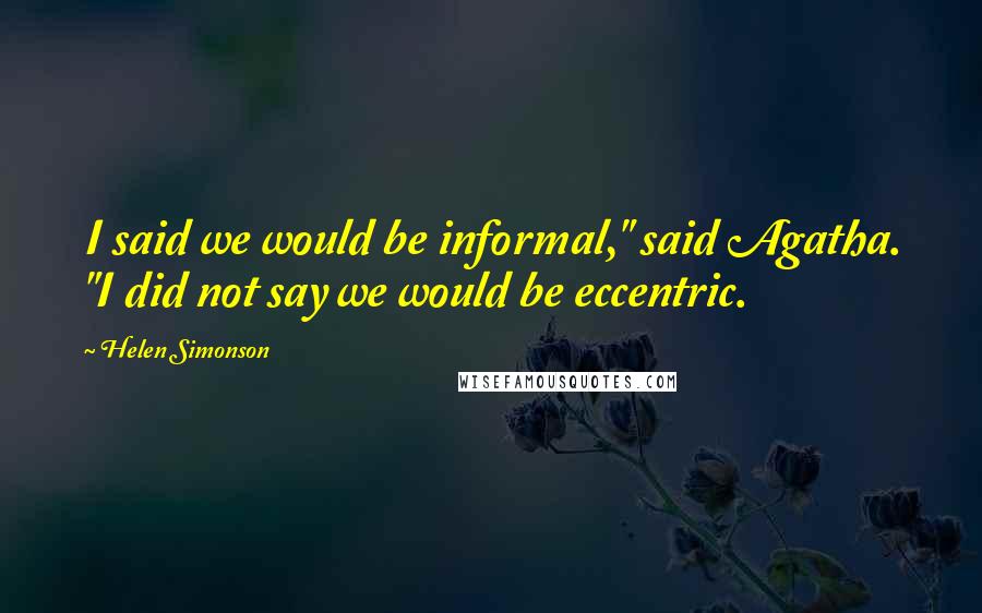 Helen Simonson Quotes: I said we would be informal," said Agatha. "I did not say we would be eccentric.