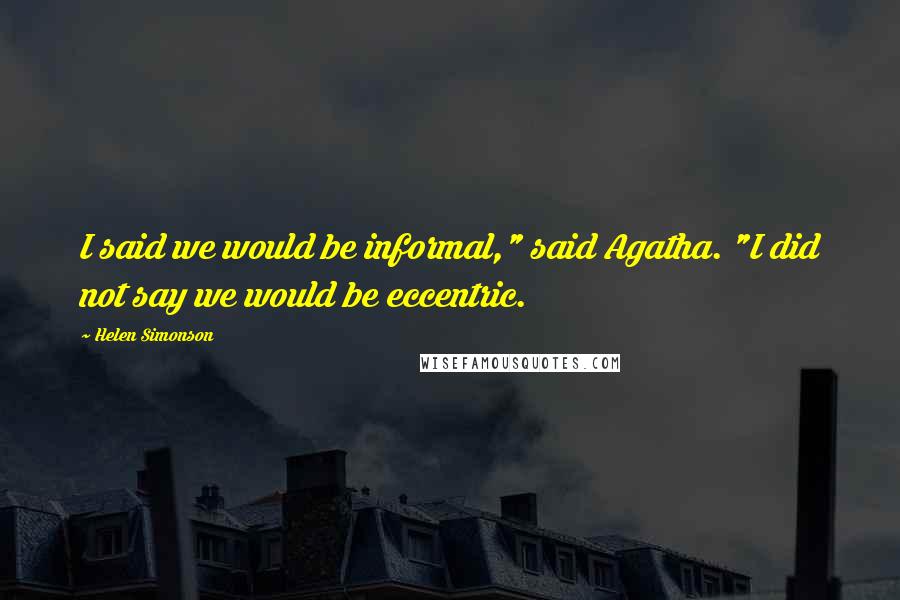 Helen Simonson Quotes: I said we would be informal," said Agatha. "I did not say we would be eccentric.