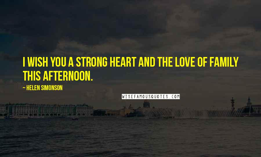 Helen Simonson Quotes: I wish you a strong heart and the love of family this afternoon.