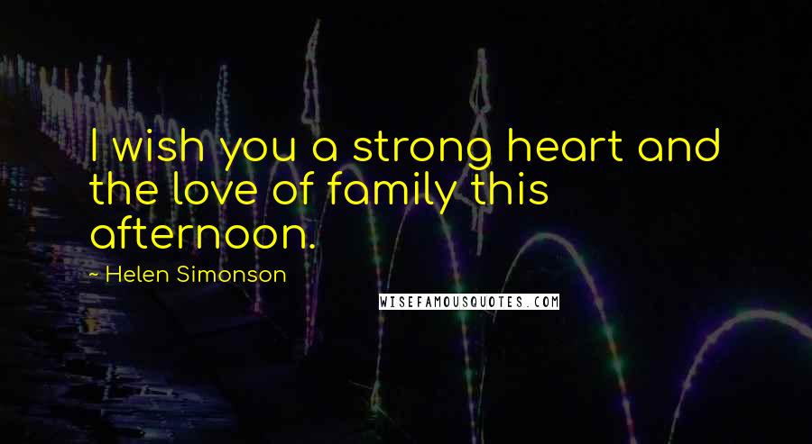 Helen Simonson Quotes: I wish you a strong heart and the love of family this afternoon.