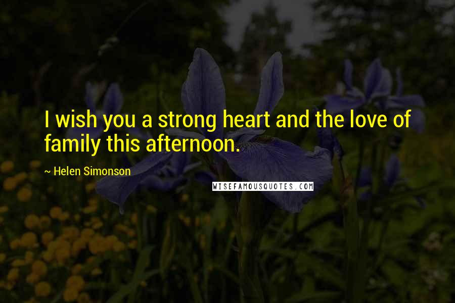 Helen Simonson Quotes: I wish you a strong heart and the love of family this afternoon.