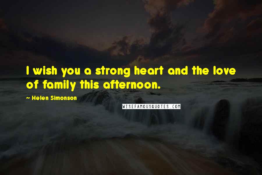 Helen Simonson Quotes: I wish you a strong heart and the love of family this afternoon.