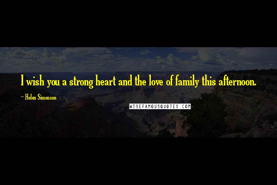 Helen Simonson Quotes: I wish you a strong heart and the love of family this afternoon.