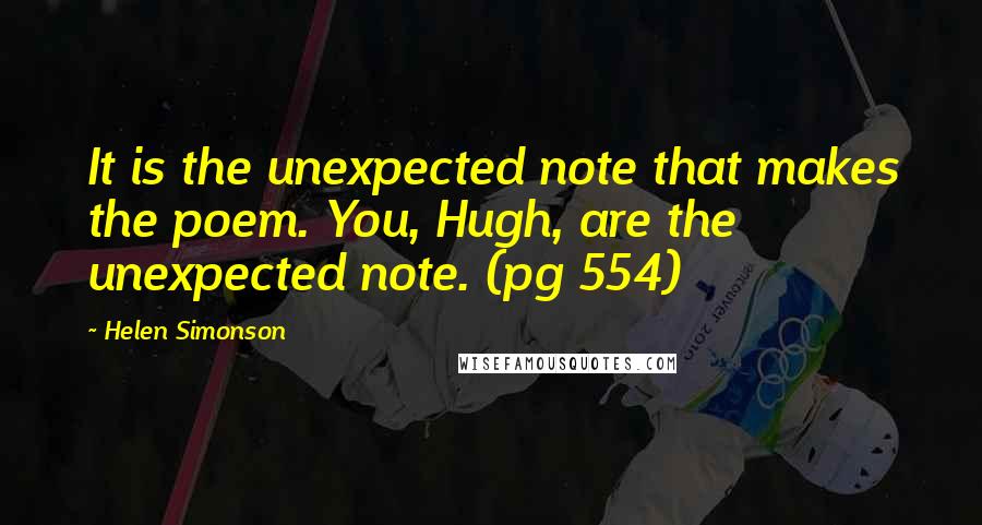 Helen Simonson Quotes: It is the unexpected note that makes the poem. You, Hugh, are the unexpected note. (pg 554)