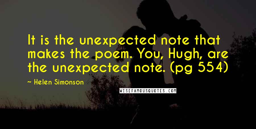 Helen Simonson Quotes: It is the unexpected note that makes the poem. You, Hugh, are the unexpected note. (pg 554)