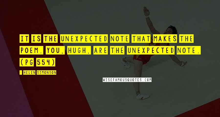 Helen Simonson Quotes: It is the unexpected note that makes the poem. You, Hugh, are the unexpected note. (pg 554)