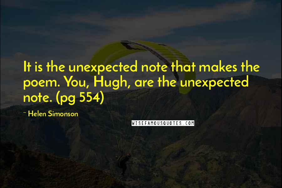 Helen Simonson Quotes: It is the unexpected note that makes the poem. You, Hugh, are the unexpected note. (pg 554)