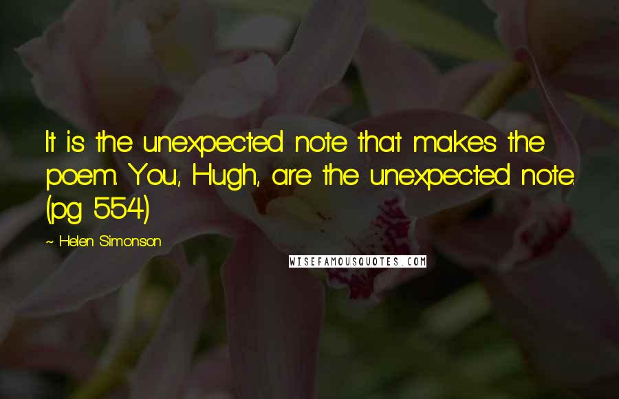 Helen Simonson Quotes: It is the unexpected note that makes the poem. You, Hugh, are the unexpected note. (pg 554)