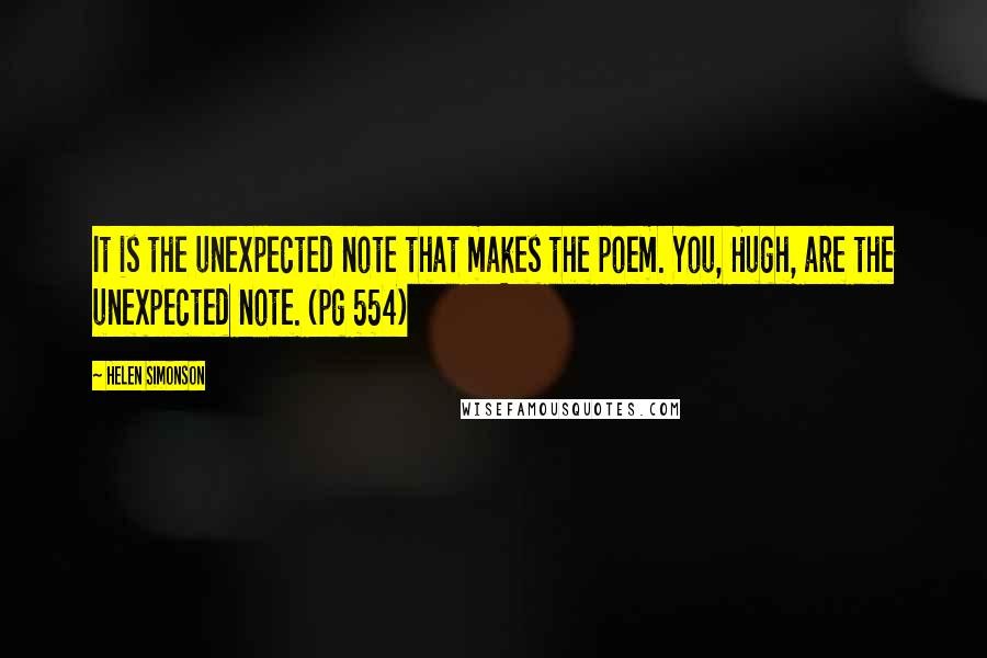 Helen Simonson Quotes: It is the unexpected note that makes the poem. You, Hugh, are the unexpected note. (pg 554)