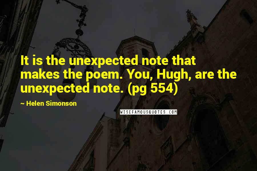 Helen Simonson Quotes: It is the unexpected note that makes the poem. You, Hugh, are the unexpected note. (pg 554)