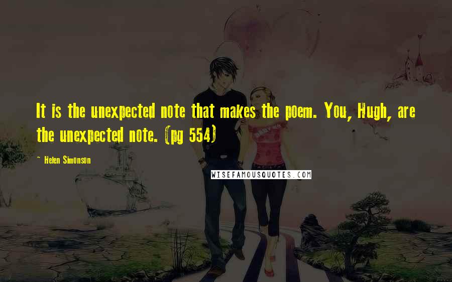 Helen Simonson Quotes: It is the unexpected note that makes the poem. You, Hugh, are the unexpected note. (pg 554)