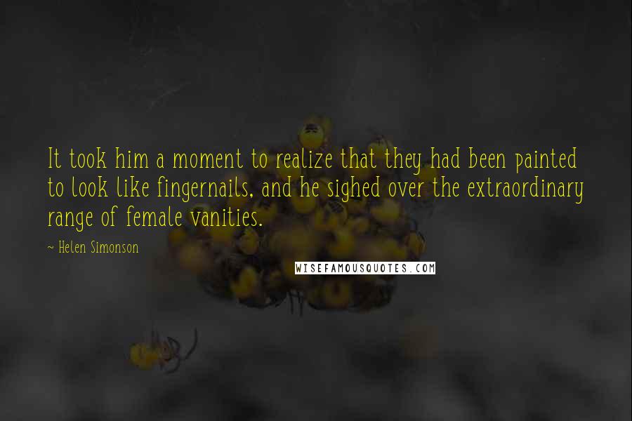 Helen Simonson Quotes: It took him a moment to realize that they had been painted to look like fingernails, and he sighed over the extraordinary range of female vanities.