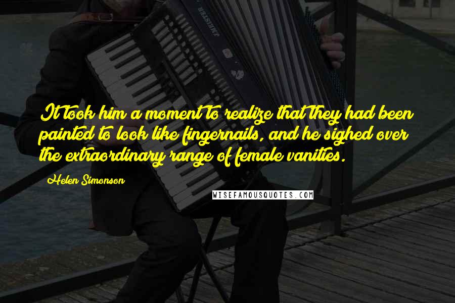Helen Simonson Quotes: It took him a moment to realize that they had been painted to look like fingernails, and he sighed over the extraordinary range of female vanities.