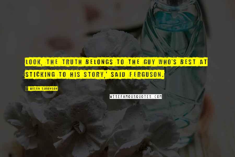 Helen Simonson Quotes: Look, the truth belongs to the guy who's best at sticking to his story,' said Ferguson.