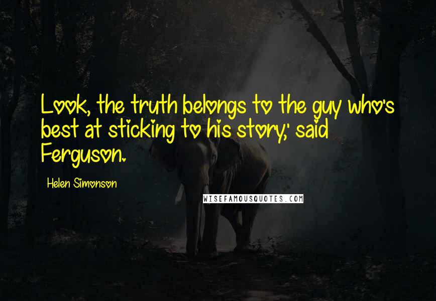 Helen Simonson Quotes: Look, the truth belongs to the guy who's best at sticking to his story,' said Ferguson.