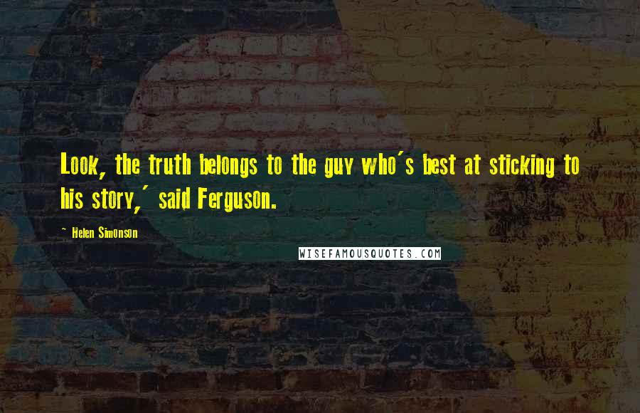Helen Simonson Quotes: Look, the truth belongs to the guy who's best at sticking to his story,' said Ferguson.