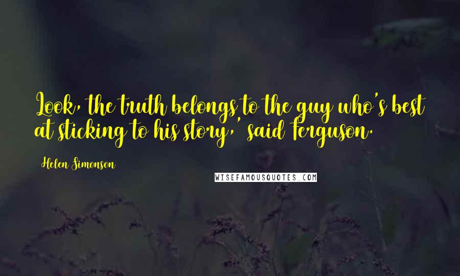 Helen Simonson Quotes: Look, the truth belongs to the guy who's best at sticking to his story,' said Ferguson.