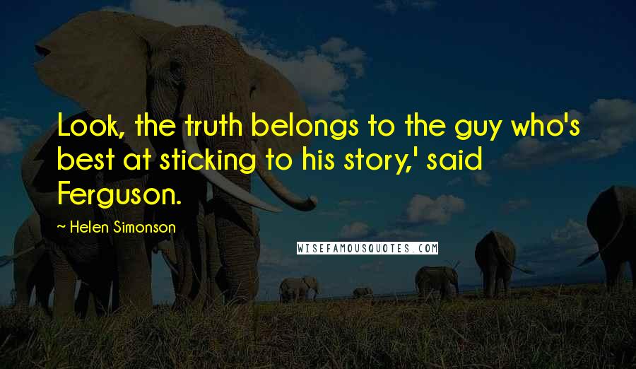 Helen Simonson Quotes: Look, the truth belongs to the guy who's best at sticking to his story,' said Ferguson.