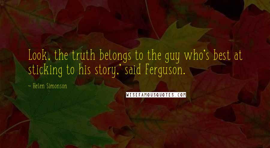 Helen Simonson Quotes: Look, the truth belongs to the guy who's best at sticking to his story,' said Ferguson.