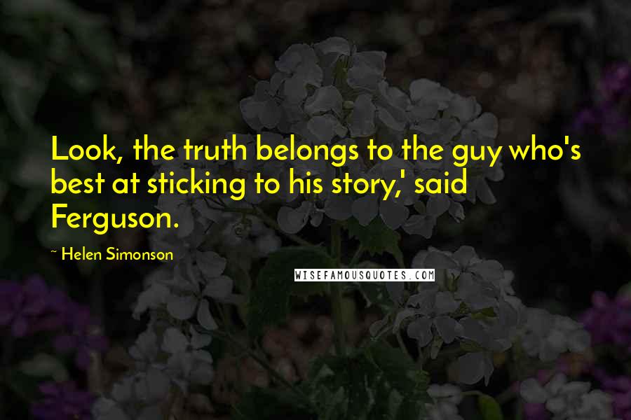 Helen Simonson Quotes: Look, the truth belongs to the guy who's best at sticking to his story,' said Ferguson.