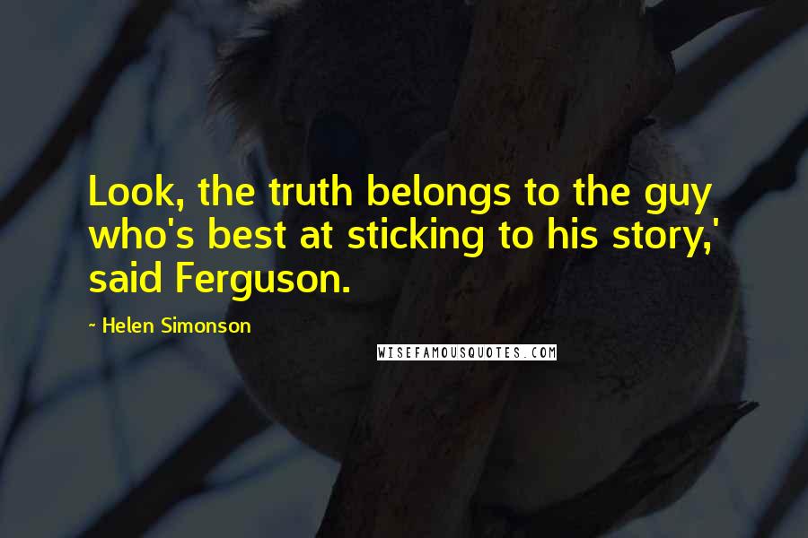 Helen Simonson Quotes: Look, the truth belongs to the guy who's best at sticking to his story,' said Ferguson.