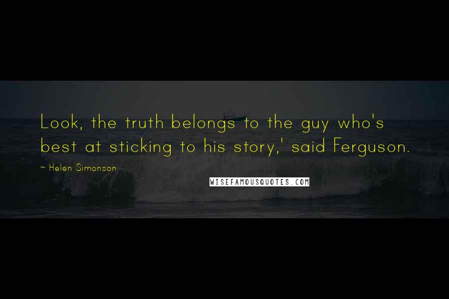 Helen Simonson Quotes: Look, the truth belongs to the guy who's best at sticking to his story,' said Ferguson.