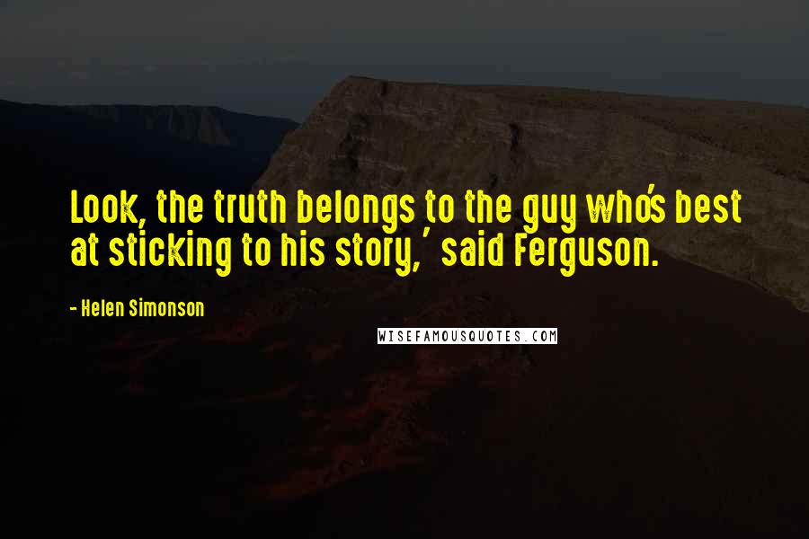 Helen Simonson Quotes: Look, the truth belongs to the guy who's best at sticking to his story,' said Ferguson.
