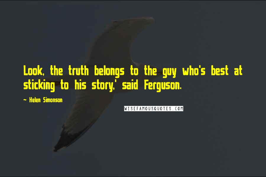 Helen Simonson Quotes: Look, the truth belongs to the guy who's best at sticking to his story,' said Ferguson.