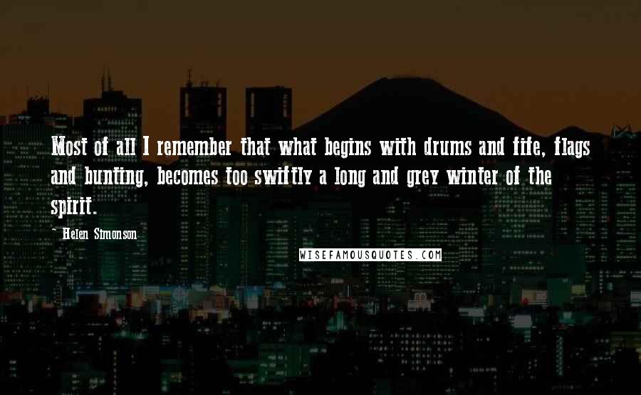 Helen Simonson Quotes: Most of all I remember that what begins with drums and fife, flags and bunting, becomes too swiftly a long and grey winter of the spirit.