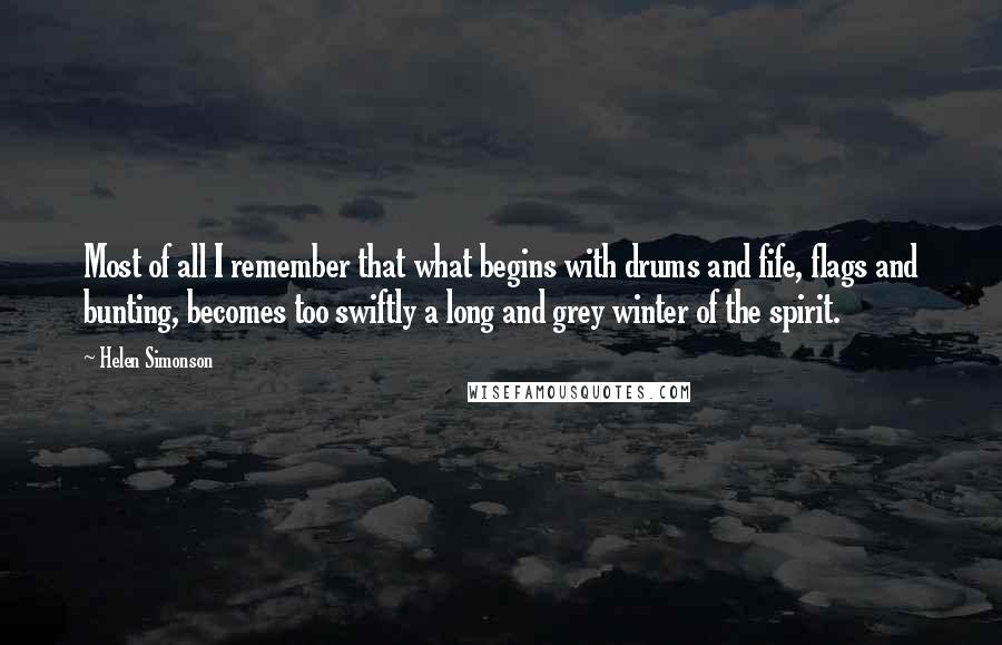 Helen Simonson Quotes: Most of all I remember that what begins with drums and fife, flags and bunting, becomes too swiftly a long and grey winter of the spirit.