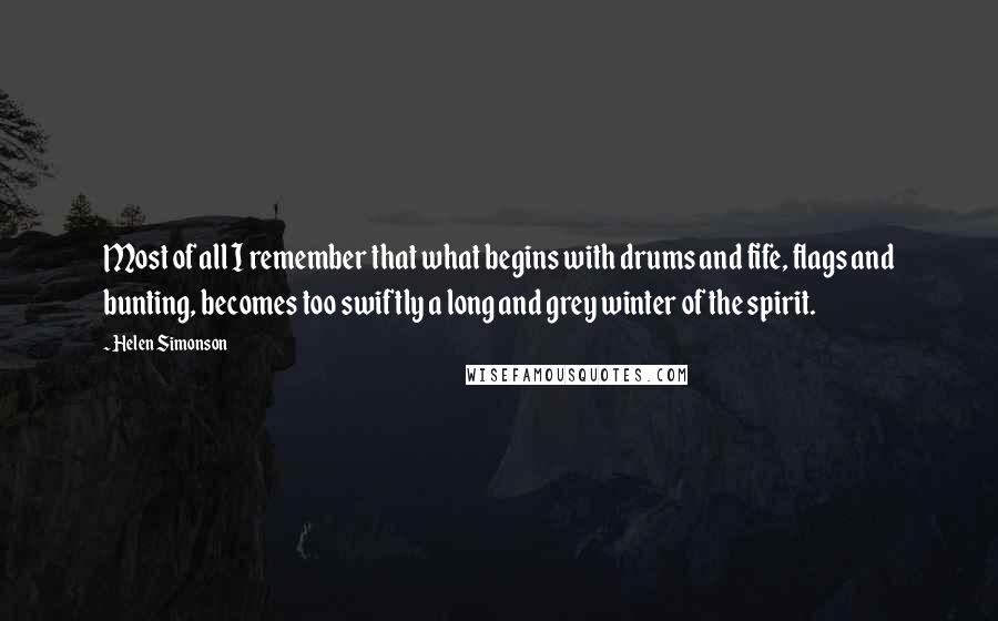 Helen Simonson Quotes: Most of all I remember that what begins with drums and fife, flags and bunting, becomes too swiftly a long and grey winter of the spirit.