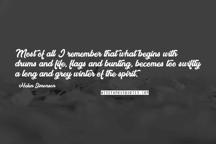 Helen Simonson Quotes: Most of all I remember that what begins with drums and fife, flags and bunting, becomes too swiftly a long and grey winter of the spirit.