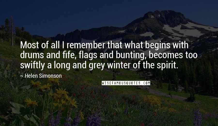 Helen Simonson Quotes: Most of all I remember that what begins with drums and fife, flags and bunting, becomes too swiftly a long and grey winter of the spirit.