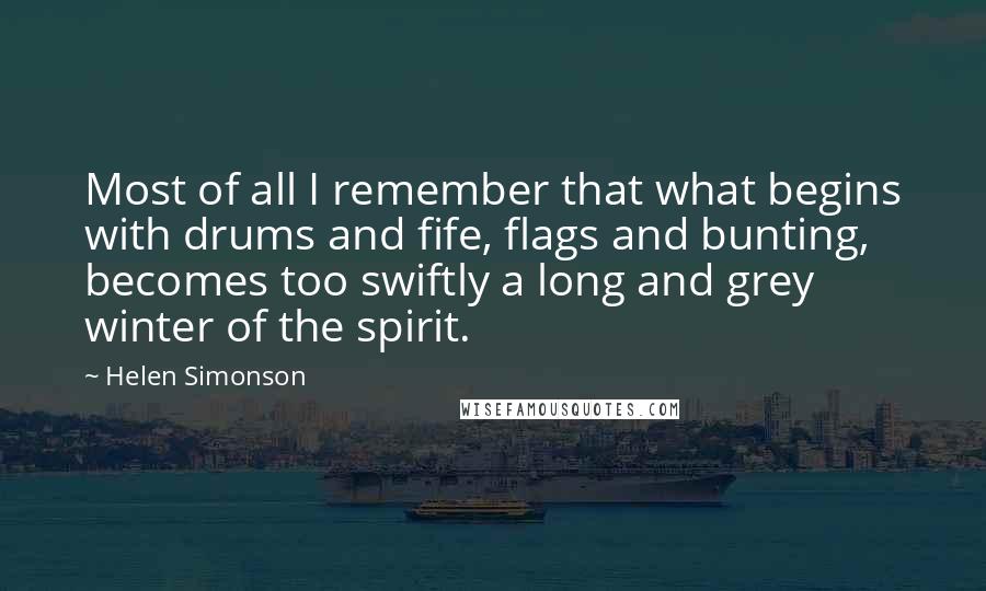 Helen Simonson Quotes: Most of all I remember that what begins with drums and fife, flags and bunting, becomes too swiftly a long and grey winter of the spirit.