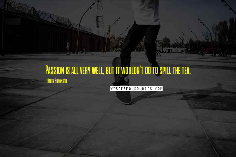 Helen Simonson Quotes: Passion is all very well, but it wouldn't do to spill the tea.