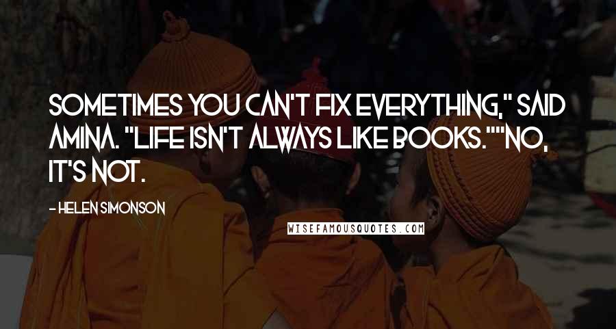 Helen Simonson Quotes: Sometimes you can't fix everything," said Amina. "Life isn't always like books.""No, it's not.