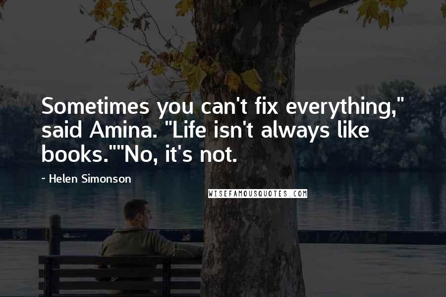 Helen Simonson Quotes: Sometimes you can't fix everything," said Amina. "Life isn't always like books.""No, it's not.