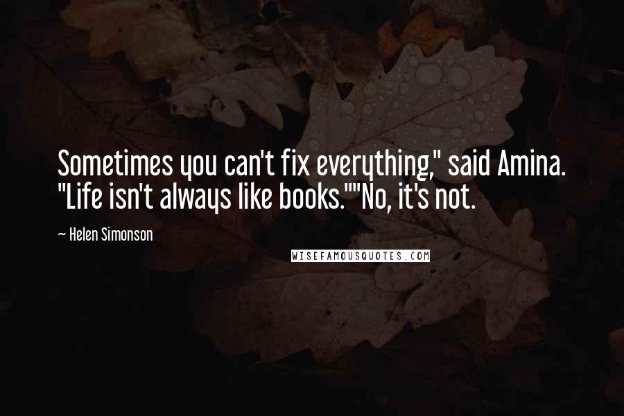 Helen Simonson Quotes: Sometimes you can't fix everything," said Amina. "Life isn't always like books.""No, it's not.